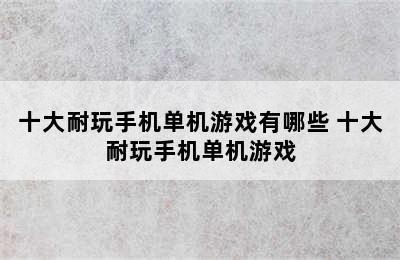 十大耐玩手机单机游戏有哪些 十大耐玩手机单机游戏